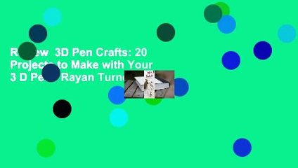 Review  3D Pen Crafts: 20 Projects to Make with Your 3 D Pen - Rayan Turner