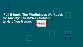 Full E-book  The Mindfulness Workbook for Anxiety: The 8-Week Solution to Help You Manage