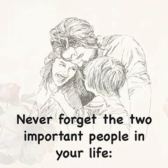 Never forget the two important people in your life