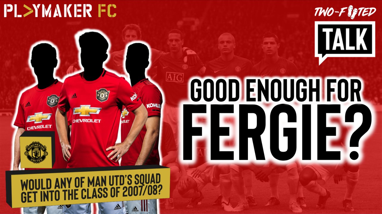 Two-Footed Talk | Would any current Man Utd players get into Fergie's class of 2007/08?