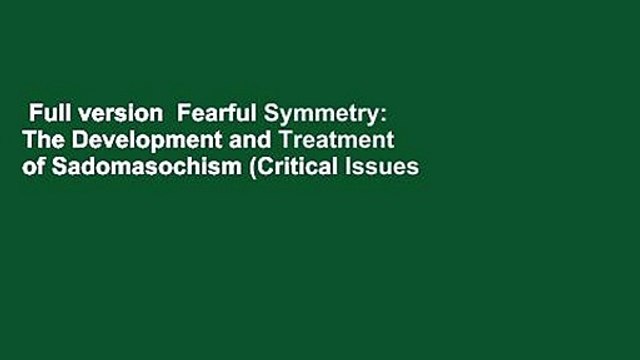 Full version  Fearful Symmetry: The Development and Treatment of Sadomasochism (Critical Issues