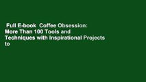 Full E-book  Coffee Obsession: More Than 100 Tools and Techniques with Inspirational Projects to