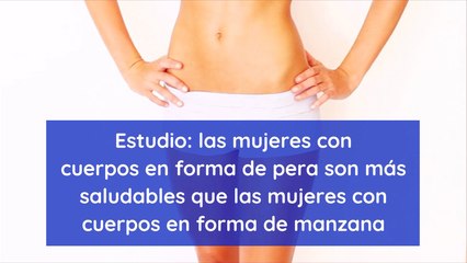 Estudio las mujeres con cuerpos en forma de pera son más saludables que las mujeres con cuerpos en forma de manzana
