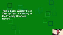 Full E-book  Wrigley Field Year by Year: A Century at the Friendly Confines  Review