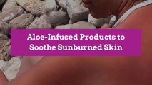 Aloe-Infused Products to Soothe Sunburned Skin