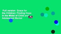 Full version  Grace for the Children: Finding Hope in the Midst of Child and Adolescent Mental