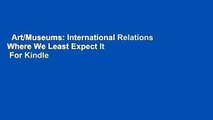 Art/Museums: International Relations Where We Least Expect It  For Kindle