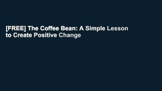 [FREE] The Coffee Bean: A Simple Lesson to Create Positive Change
