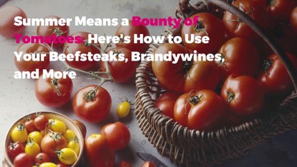 Summer Means a Bounty of Tomatoes: Here's How to Use Your Beefsteaks, Brandywines, and More