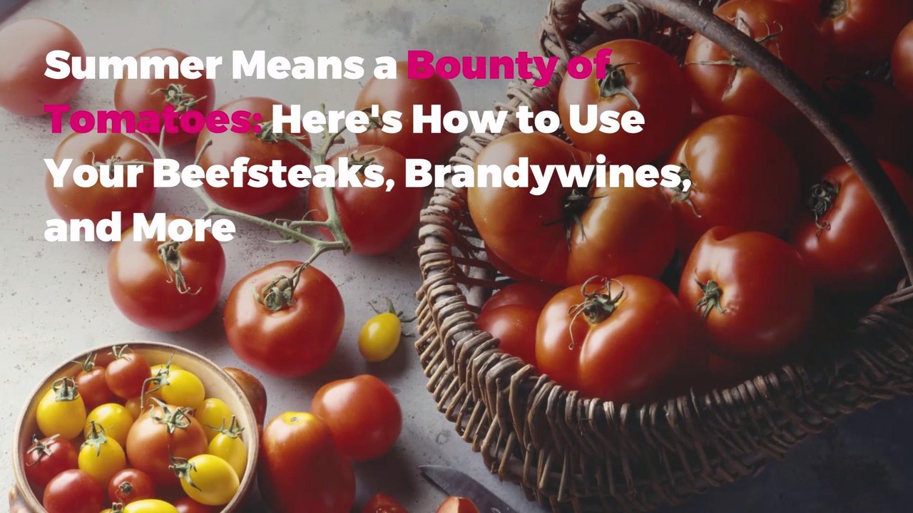 Summer Means a Bounty of Tomatoes: Here's How to Use Your Beefsteaks, Brandywines, and More