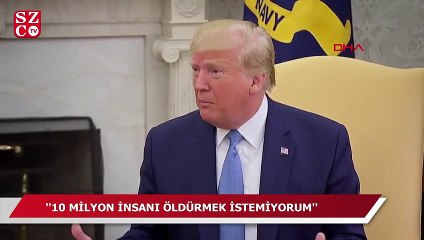 Trump: 10 milyon insanı öldürmek istemiyorum