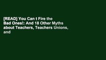 [READ] You Can t Fire the Bad Ones!: And 18 Other Myths about Teachers, Teachers Unions, and