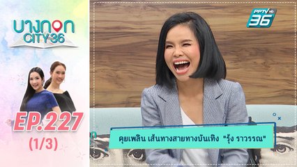 บางกอก City เลขที่ 36 | เปิดใจ "รุ้ง ราวรรณ" เจ้าของบทบาท "หนูหิ่น" ตัวการ์ตูนที่โด่งดัง | 23 ก.ค. 6