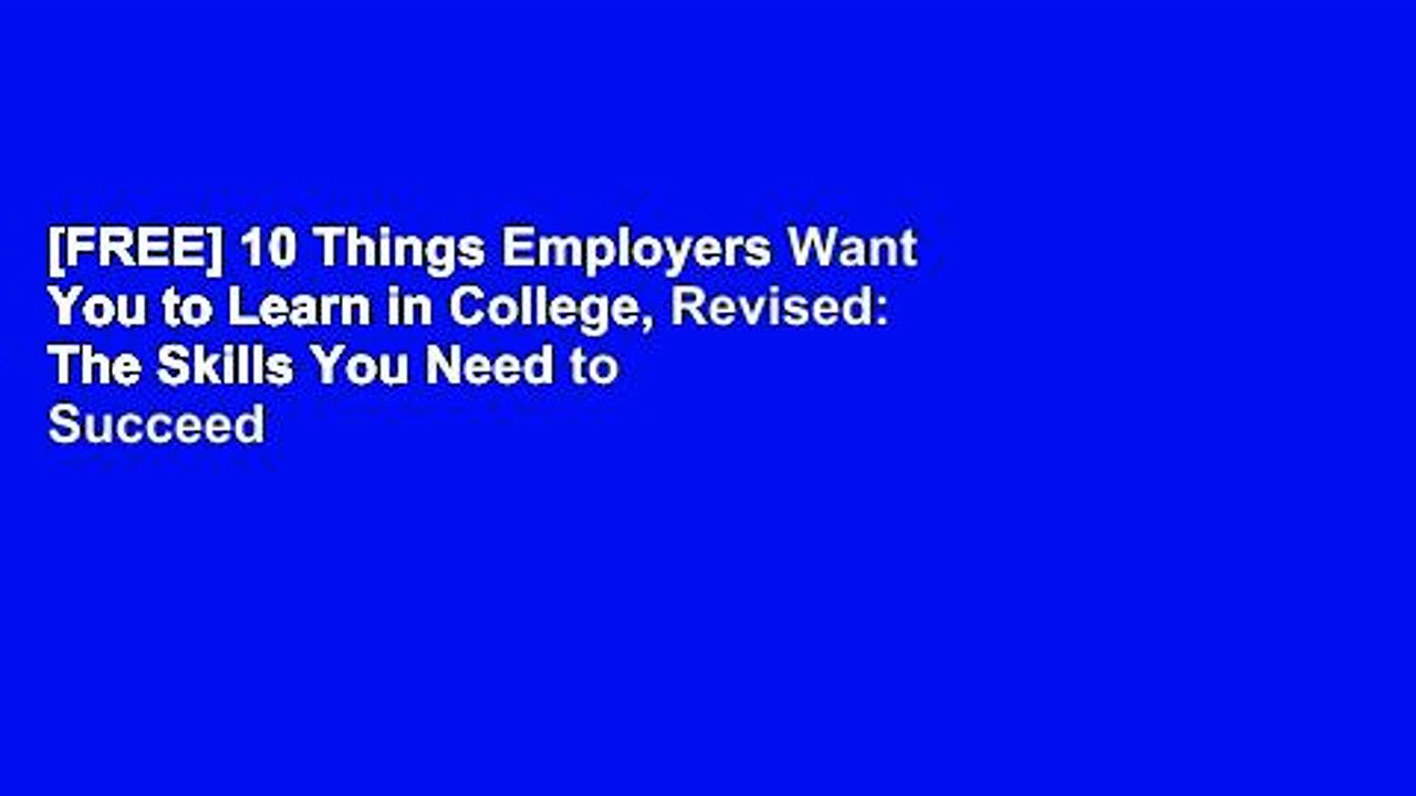 [FREE] 10 Things Employers Want You to Learn in College, Revised: The Skills You Need to Succeed