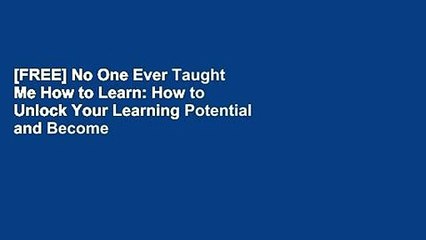 [FREE] No One Ever Taught Me How to Learn: How to Unlock Your Learning Potential and Become