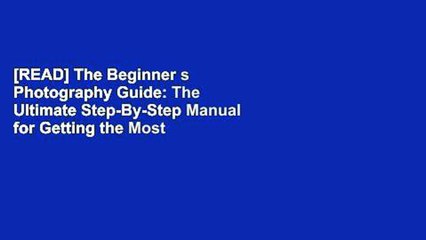 [READ] The Beginner s Photography Guide: The Ultimate Step-By-Step Manual for Getting the Most