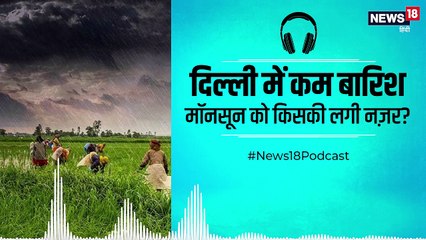 Podcast: कहीं बाढ़ कहीं सूखे की आहट? मॉनसून पर किसकी लगी नज़र?