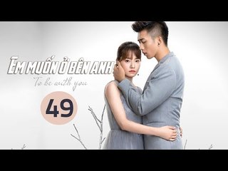 Em Muốn Ở Bên Anh - Tập 49 | Sài Bích Vân | Tình Cảm Lãng Mạn Đặc Sắc
