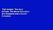 Full version  The Soul of Care: The Moral Education of a Husband and a Doctor Complete