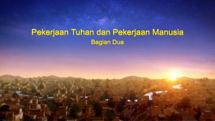 Bacaan Firman Tuhan Yang Mahakuasa - Pekerjaan Tuhan dan Pekerjaan Manusia - Bagian Dua