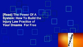 [Read] The Power Of A System: How To Build the Injury Law Practice of Your Dreams  For Free