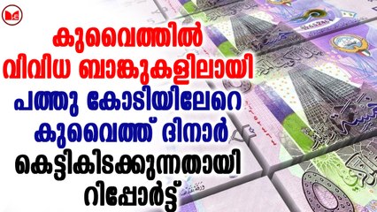 കുവൈത്തിൽ വിവിധ ബാങ്കുകളിലായി 10 കോടിയിലേറെ കുവൈത്ത് ദിനാർ കെട്ടികിടക്കുന്നതായി  റിപ്പോർട്ട്