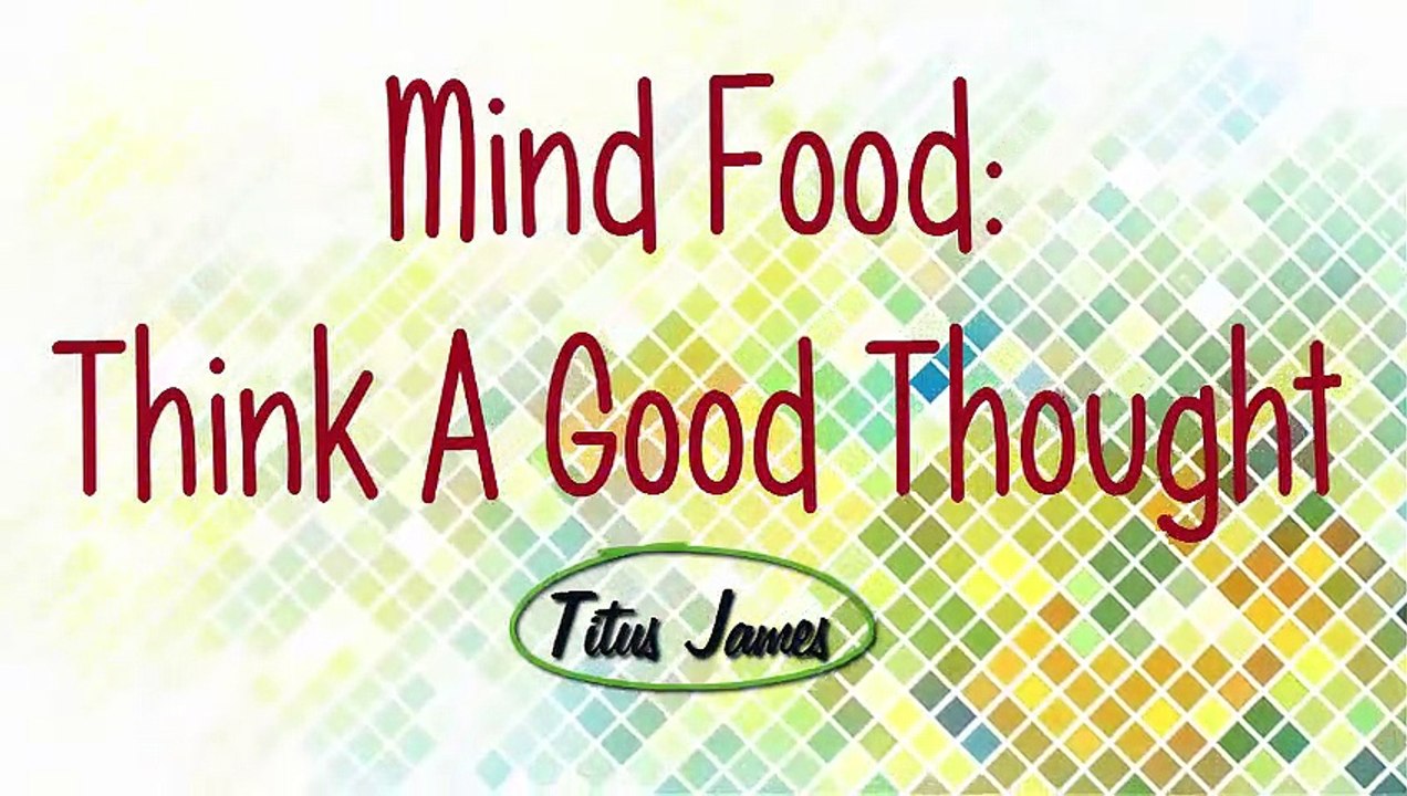 Mind Food: Think A Good Thought  Titus James ~ Coaching Your Mind To Happiness