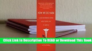 Full E-book How We Do Harm: A Doctor Breaks Ranks About Being Sick in America  For Trial
