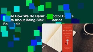 Online How We Do Harm: A Doctor Breaks Ranks About Being Sick in America  For Kindle