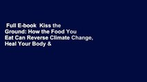 Full E-book  Kiss the Ground: How the Food You Eat Can Reverse Climate Change, Heal Your Body &