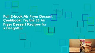 Full E-book Air Fryer Dessert Cookbook: Try the 25 Air Fryer Dessert Recipes for a Delightful