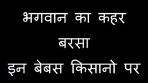 भगवान का कहर बरसा इन बेबस किसानो पर, REAL BUT SAD STORY EVERY HUMAN SHOULD WATCH