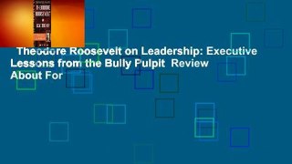 Theodore Roosevelt on Leadership: Executive Lessons from the Bully Pulpit  Review About For