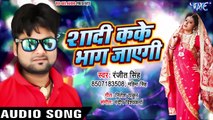 शादी कके भाग जाएगी - Ranjeet Singh का तहलका मचाने वाला गाना - Shadi Kake Bhag Jayegi -Bhojpuri Songs