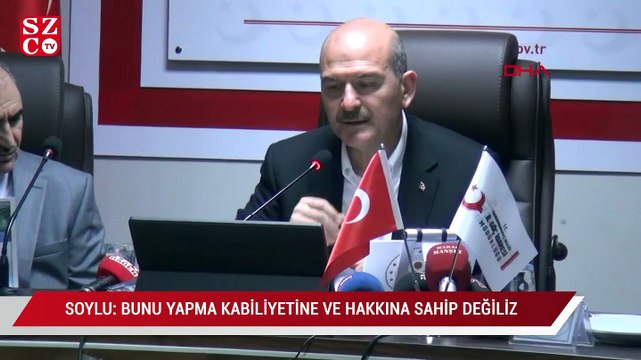 Süleyman Soylu: Bunu yapma kabiliyetine ve hakkına sahip değiliz