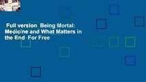 Full version  Being Mortal: Medicine and What Matters in the End  For Free