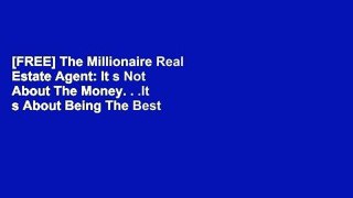 [FREE] The Millionaire Real Estate Agent: It s Not About The Money. . .It s About Being The Best