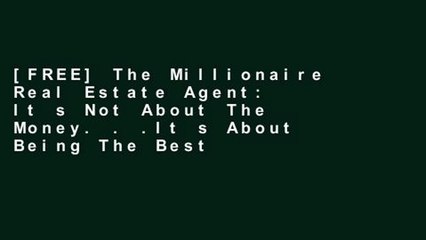 [FREE] The Millionaire Real Estate Agent: It s Not About The Money. . .It s About Being The Best