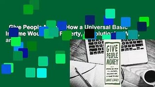 Give People Money: How a Universal Basic Income Would End Poverty, Revolutionize Work, and