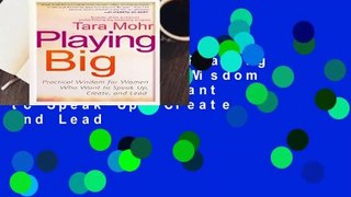 Full version  Playing Big: Practical Wisdom for Women Who Want to Speak Up, Create, and Lead