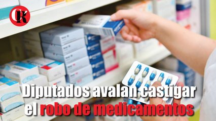 Diputados avalan castigar el robo de medicamentos