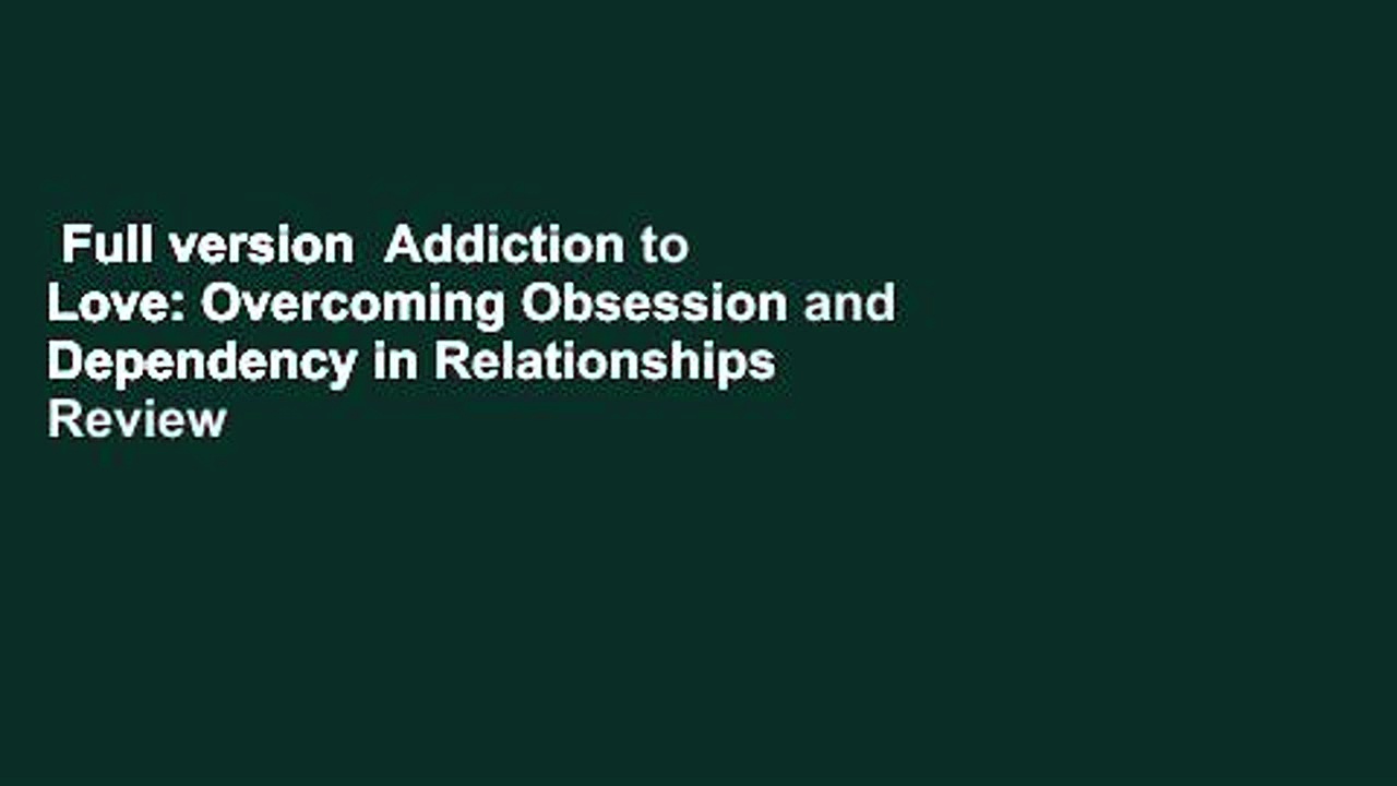 Full version  Addiction to Love: Overcoming Obsession and Dependency in Relationships  Review