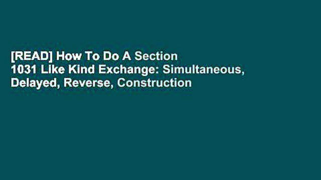[READ] How To Do A Section 1031 Like Kind Exchange: Simultaneous, Delayed, Reverse, Construction