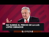 López Obrador reitera que no habrá aumento de precio en la luz