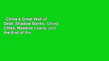 China s Great Wall of Debt: Shadow Banks, Ghost Cities, Massive Loans, and the End of the