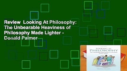 Review  Looking At Philosophy: The Unbearable Heaviness of Philosophy Made Lighter - Donald Palmer