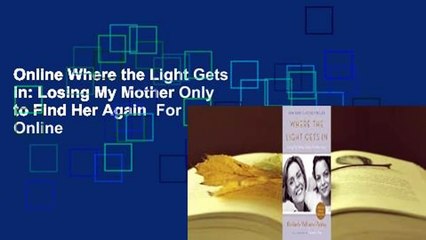 Online Where the Light Gets in: Losing My Mother Only to Find Her Again  For Online