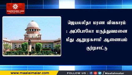 ஜெயலலிதா மரண விவகாரம்: அப்போலோ மருத்துவமனை மீது ஆறுமுகசாமி ஆணையம் குற்றசாட்டு