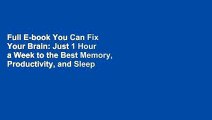 Full E-book You Can Fix Your Brain: Just 1 Hour a Week to the Best Memory, Productivity, and Sleep