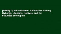 [FREE] To Be a Machine: Adventures Among Cyborgs, Utopians, Hackers, and the Futurists Solving the